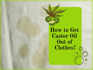 How To Get Castor Oil Out Of Clothes? 4 True, Tried & Tested Methods