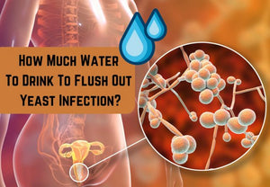How Much Water To Drink To Flush Out Yeast Infection? Heal Yourself With Water