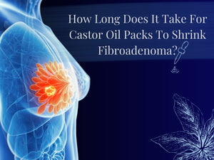 How Long Does It Take For Castor Oil Packs To Shrink Fibroadenoma?