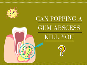 Can Popping a Gum Abscess Kill You