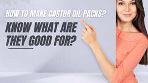How To Make Castor Oil Packs? Know What Are They Good For?