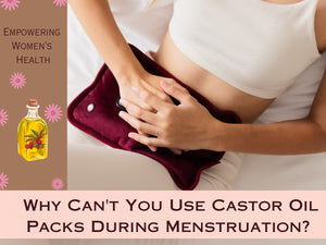 Empowering Women’s Health: Why Can't You Use Castor Oil Packs During Menstruation?