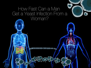 How Fast Can A Man Get A Yeast Infection From A Woman?