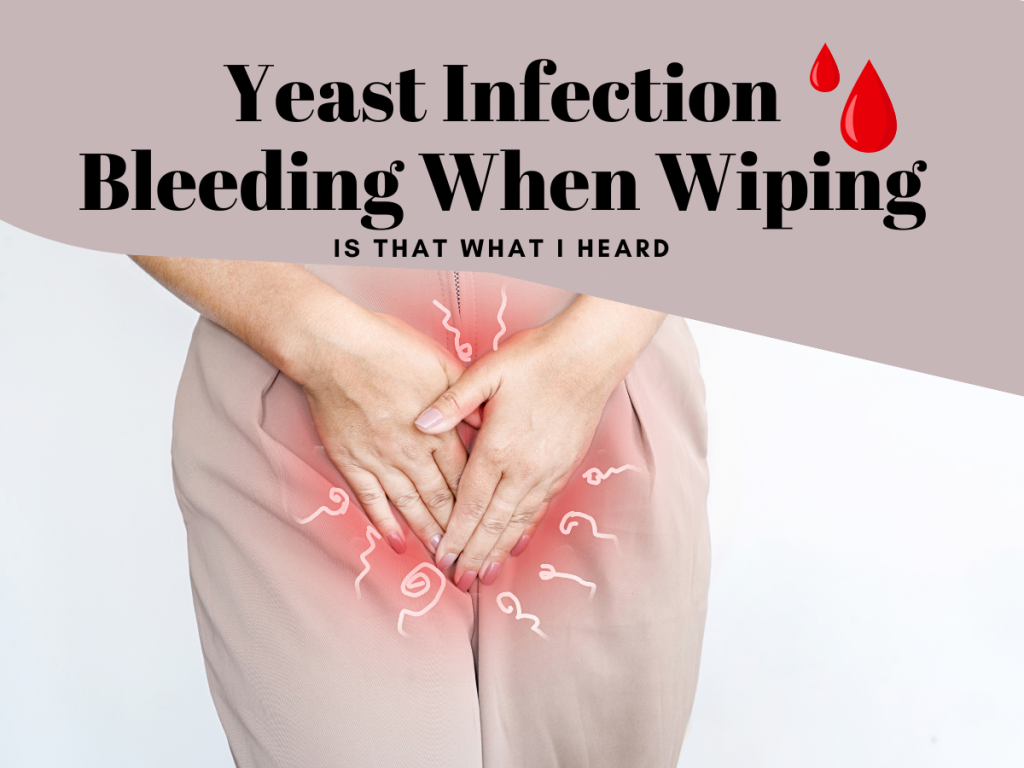 Yeast Infection Bleeding When Wiping Is That What I Heard?